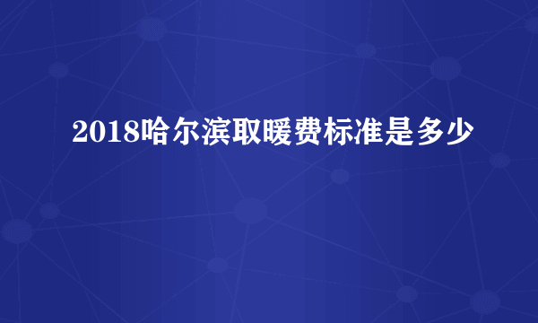 2018哈尔滨取暖费标准是多少