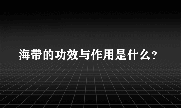 海带的功效与作用是什么？