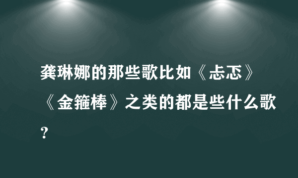 龚琳娜的那些歌比如《忐忑》《金箍棒》之类的都是些什么歌？