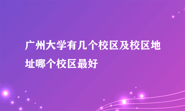 广州大学有几个校区及校区地址哪个校区最好