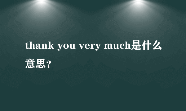 thank you very much是什么意思？