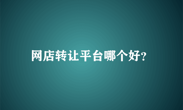 网店转让平台哪个好？