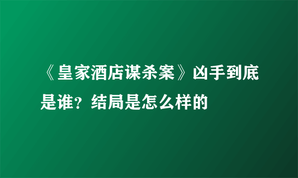 《皇家酒店谋杀案》凶手到底是谁？结局是怎么样的