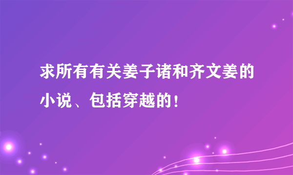 求所有有关姜子诸和齐文姜的小说、包括穿越的！