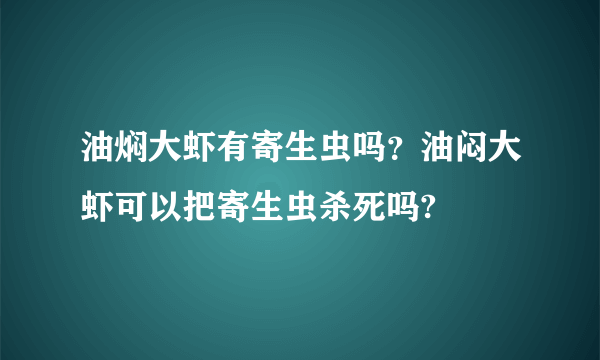 油焖大虾有寄生虫吗？油闷大虾可以把寄生虫杀死吗?