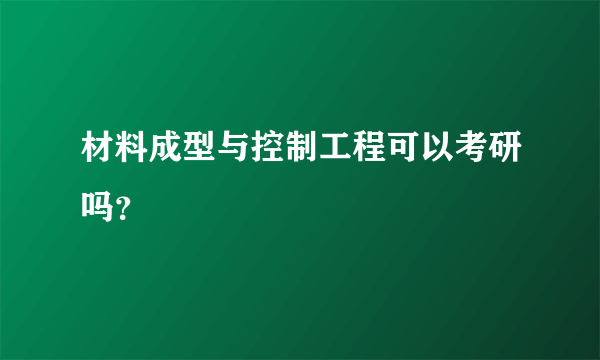 材料成型与控制工程可以考研吗？