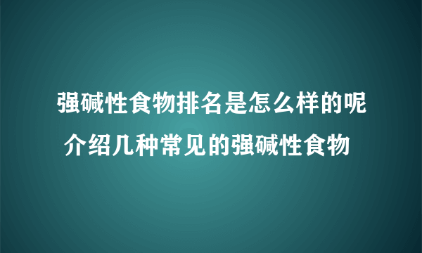 强碱性食物排名是怎么样的呢 介绍几种常见的强碱性食物