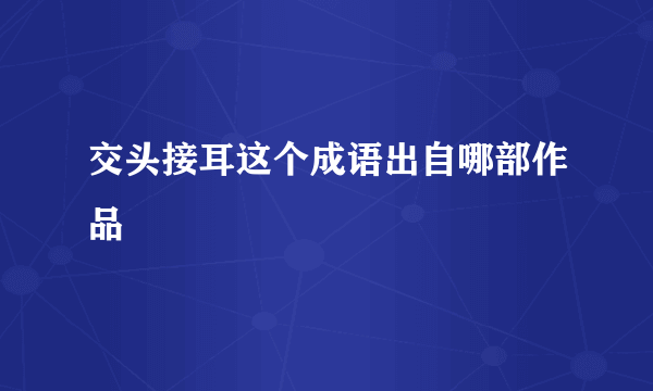 交头接耳这个成语出自哪部作品