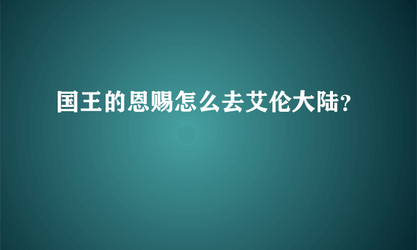 国王的恩赐怎么去艾伦大陆？