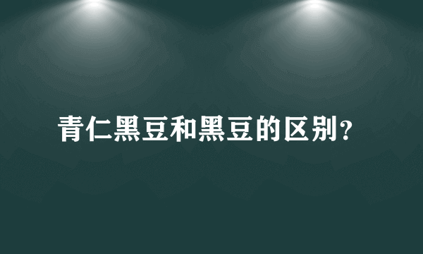 青仁黑豆和黑豆的区别？