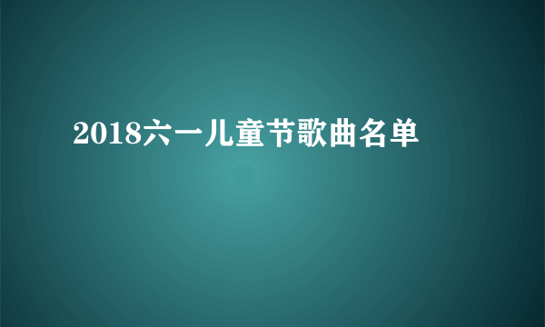 2018六一儿童节歌曲名单