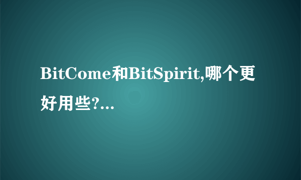 BitCome和BitSpirit,哪个更好用些?前者是否也有?