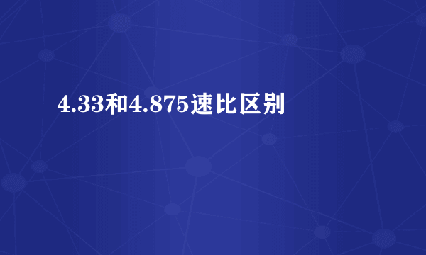 4.33和4.875速比区别