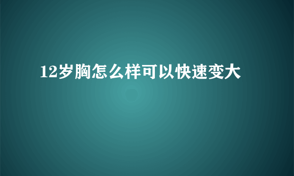 12岁胸怎么样可以快速变大