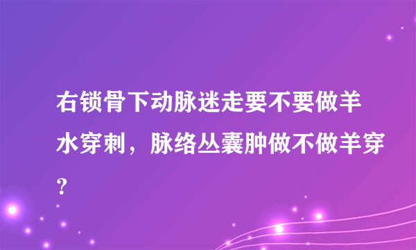 右锁骨下动脉迷走要不要做羊水穿刺，脉络丛囊肿做不做羊穿？