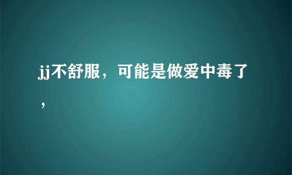 jj不舒服，可能是做爱中毒了，