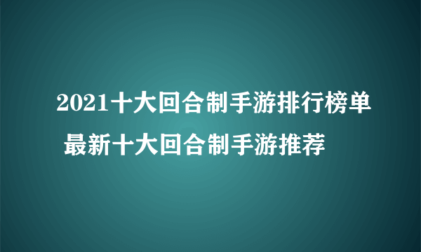 2021十大回合制手游排行榜单 最新十大回合制手游推荐