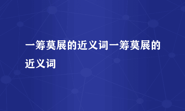 一筹莫展的近义词一筹莫展的近义词