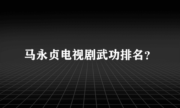 马永贞电视剧武功排名？