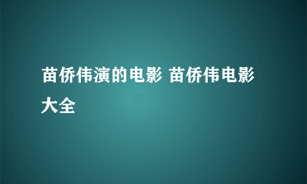 苗侨伟演的电影 苗侨伟电影大全