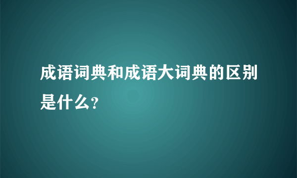 成语词典和成语大词典的区别是什么？