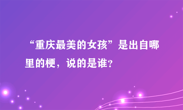 “重庆最美的女孩”是出自哪里的梗，说的是谁？