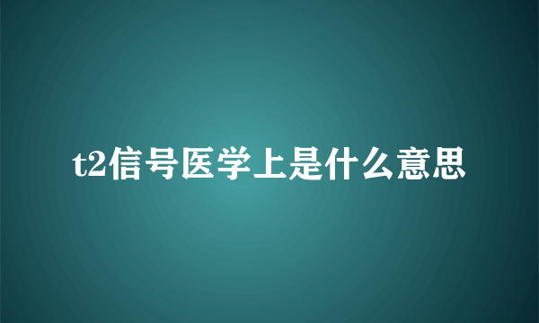 t2信号医学上是什么意思