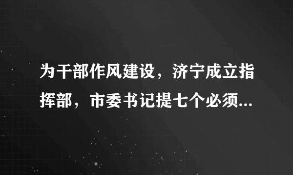 为干部作风建设，济宁成立指挥部，市委书记提七个必须、七个破除