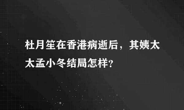 杜月笙在香港病逝后，其姨太太孟小冬结局怎样？