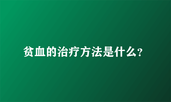 贫血的治疗方法是什么？