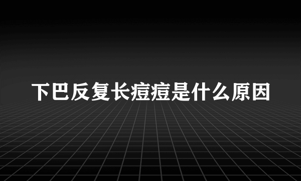 下巴反复长痘痘是什么原因