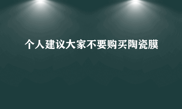 个人建议大家不要购买陶瓷膜