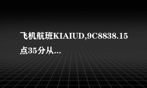 飞机航班KIAIUD,9C8838.15点35分从厦门起飞几点钟到达上海虹桥机场