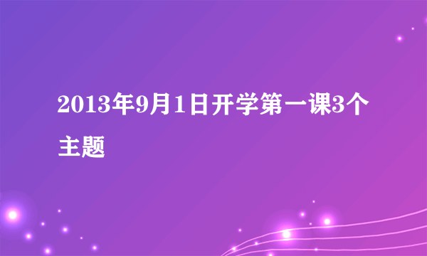 2013年9月1日开学第一课3个主题