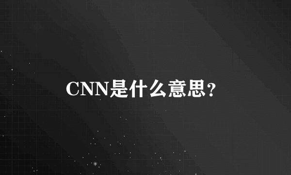 CNN是什么意思？