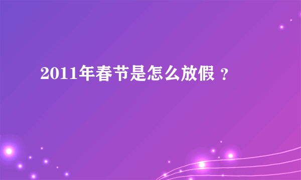 2011年春节是怎么放假 ？