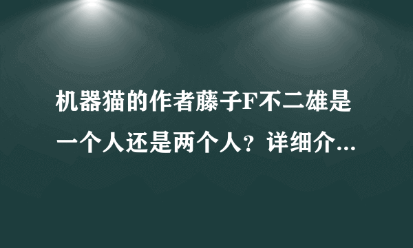 机器猫的作者藤子F不二雄是一个人还是两个人？详细介绍一下？