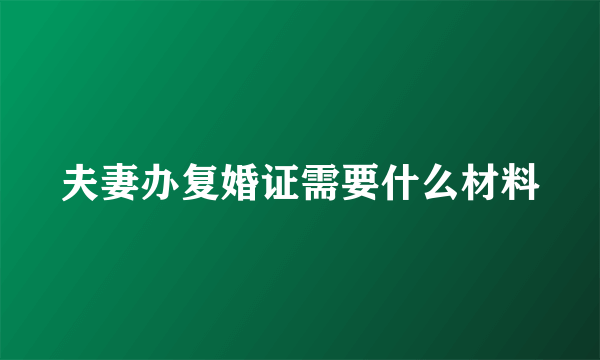 夫妻办复婚证需要什么材料