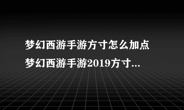 梦幻西游手游方寸怎么加点 梦幻西游手游2019方寸全新加点