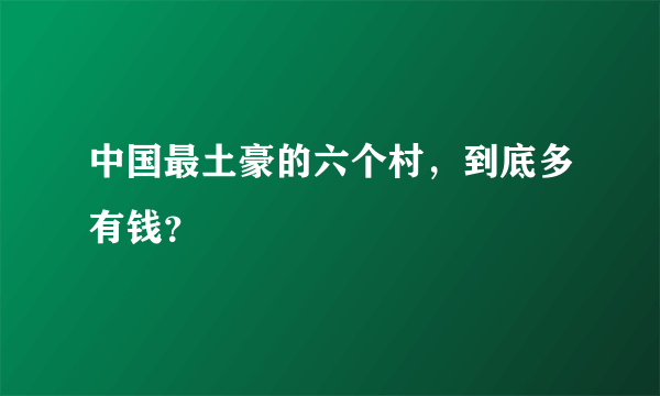 中国最土豪的六个村，到底多有钱？