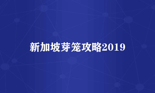 新加坡芽笼攻略2019