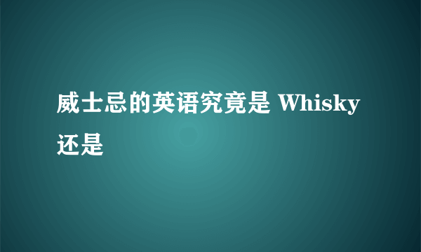 威士忌的英语究竟是 Whisky 还是