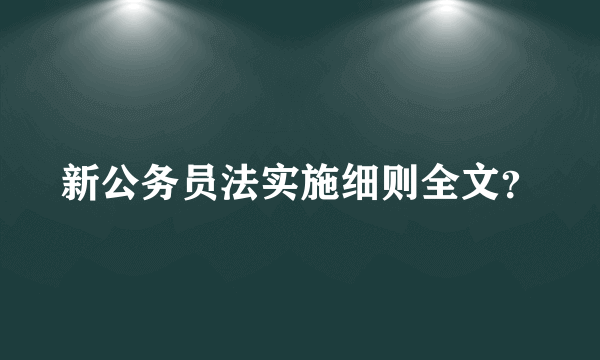 新公务员法实施细则全文？