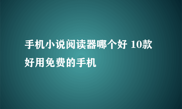 手机小说阅读器哪个好 10款好用免费的手机