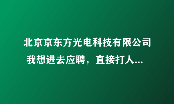 北京京东方光电科技有限公司 我想进去应聘，直接打人事部电话吗？就是应聘一个普通工人