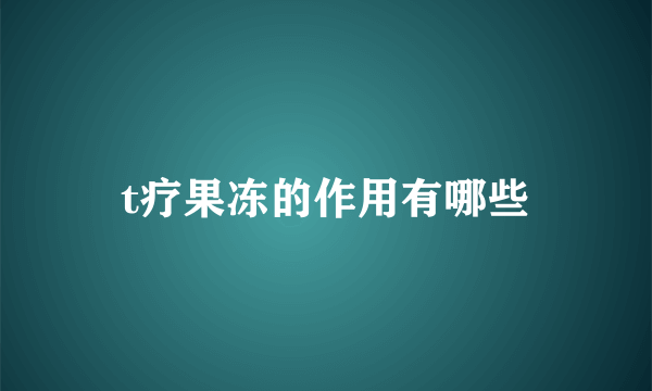 t疗果冻的作用有哪些