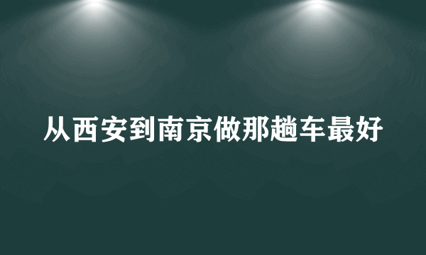 从西安到南京做那趟车最好