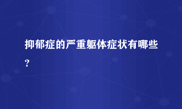 抑郁症的严重躯体症状有哪些？