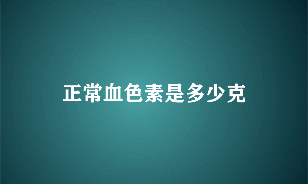 正常血色素是多少克