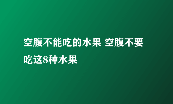 空腹不能吃的水果 空腹不要吃这8种水果